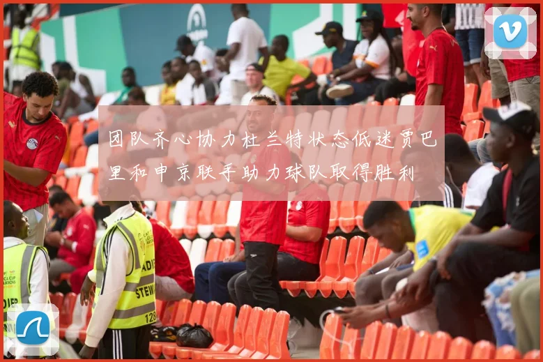 团队齐心协力杜兰特状态低迷贾巴里和申京联手助力球队取得胜利