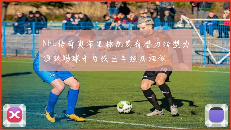 NFL传奇奥布里称凯恩有潜力转型为顶级踢球手与我当年经历相似