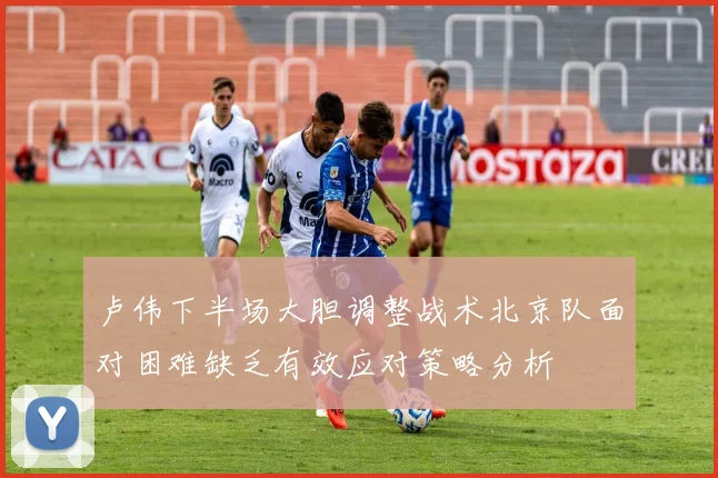 卢伟下半场大胆调整战术北京队面对困难缺乏有效应对策略分析